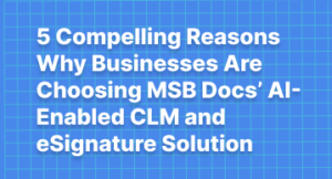 5 Compelling Reasons Why Businesses Are Choosing MSB Docs’ AI-Enabled CLM and eSignature Solution