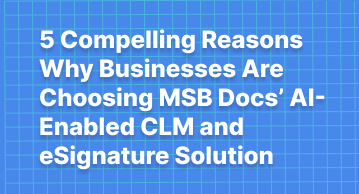 5 Compelling Reasons Why Businesses Are Choosing MSB Docs’ AI-Enabled CLM and eSignature Solution